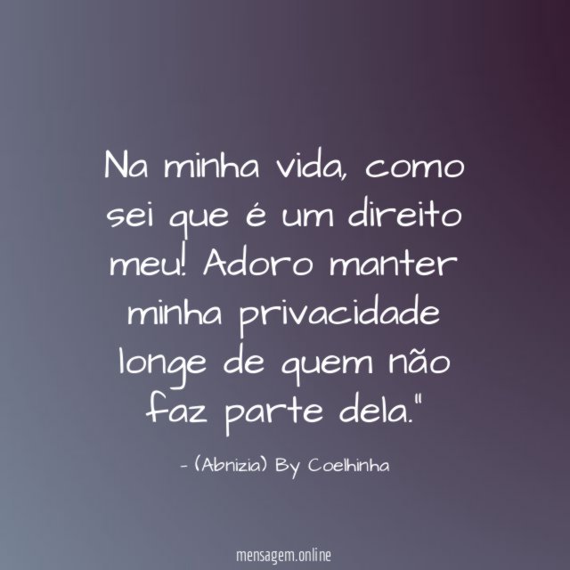"Na minha vida, como sei que é um direito meu! Adoro manter minha privacidade longe de quem não faz parte dela."