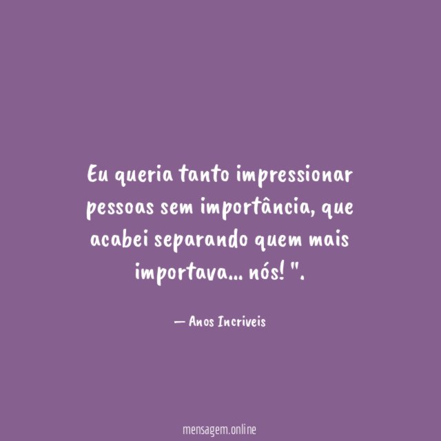 Eu queria tanto impressionar pessoas sem importância