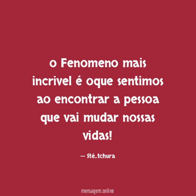 o Fenomeno mais incrivel é oque sentimos ao encontrar a