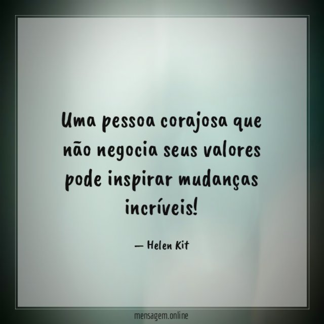 Uma pessoa corajosa que não negocia seus valores
