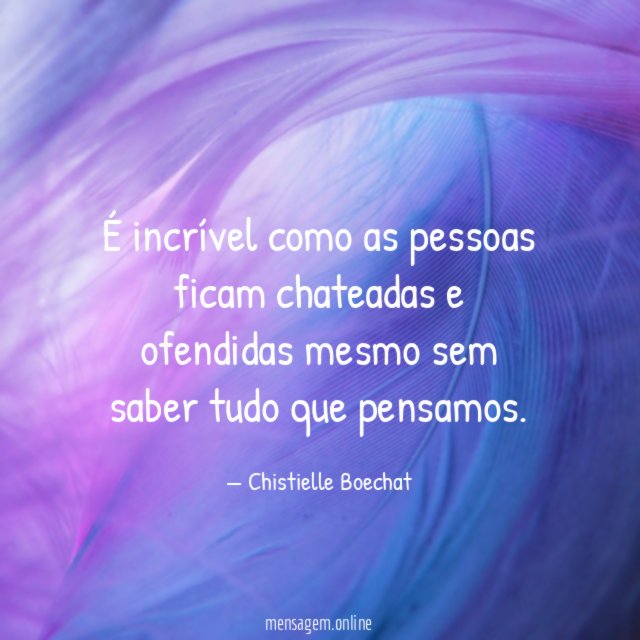 É incrível como as pessoas ficam chateadas
