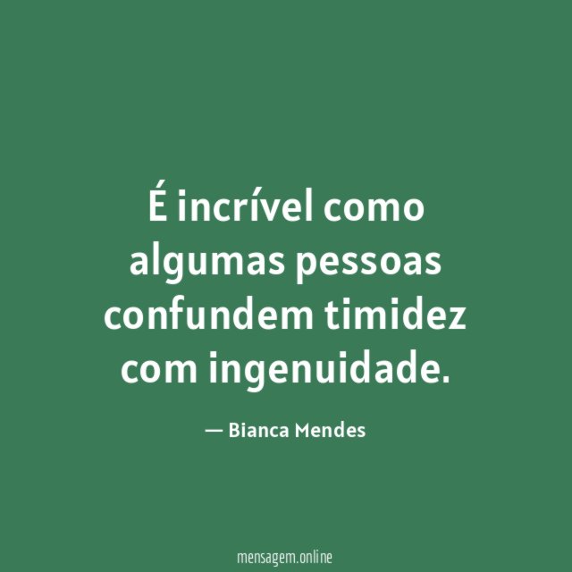 É incrível como algumas pessoas confundem timidez com ingenuidade