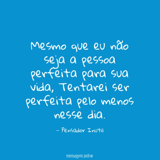 Mesmo que eu não seja a pessoa perfeita para sua vida