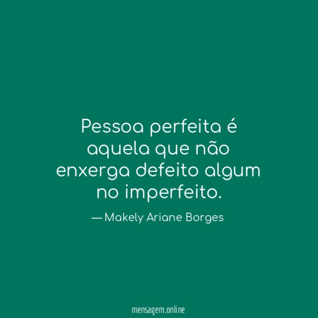 Pessoa perfeita é aquela que não enxerga defeito algum no imperfeito