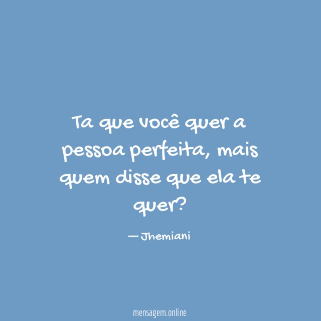 Ta que você quer a pessoa perfeita