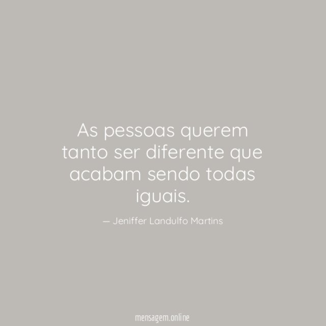 As pessoas querem tanto ser diferente que acabam sendo todas iguais