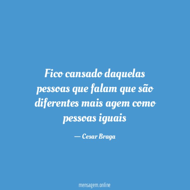 Fico cansado daquelas pessoas que falam que são