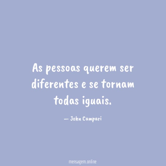 As pessoas querem ser diferentes e se tornam todas iguais