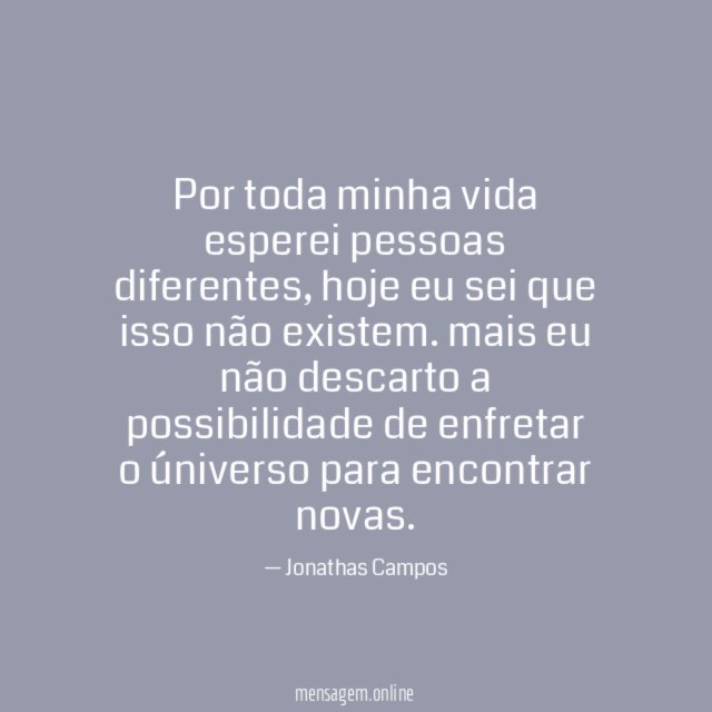 Por toda minha vida esperei pessoas diferentes