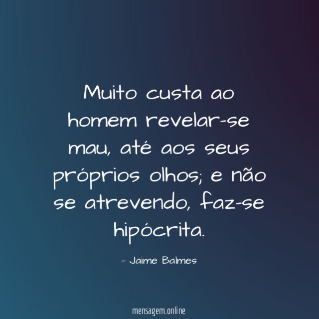 Muito custa ao homem revelar-se mau