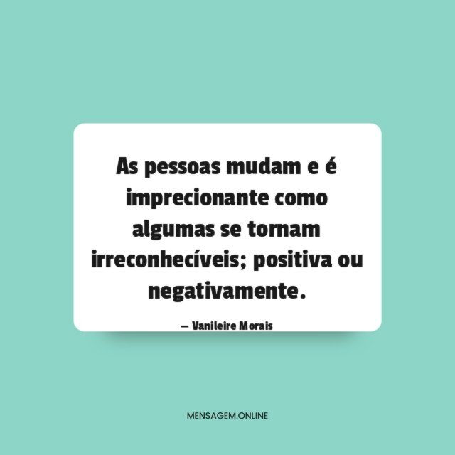 As pessoas mudam e é imprecionante como algumas se tornam irreconhecíveis