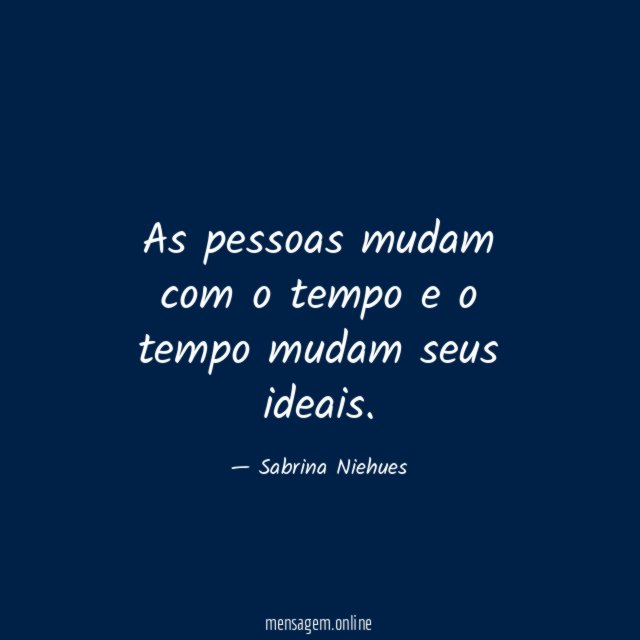 As pessoas mudam com o tempo e o tempo mudam seus ideais