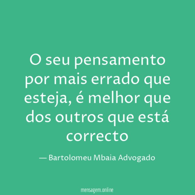 O seu pensamento por mais errado que esteja