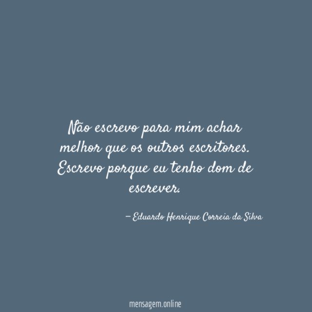 Não escrevo para mim achar melhor que os outros escritores