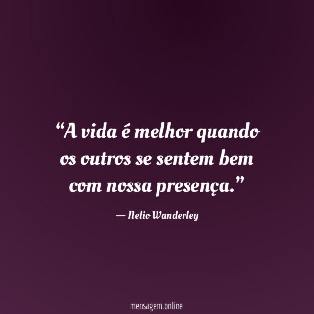 A vida é melhor quando os outros se