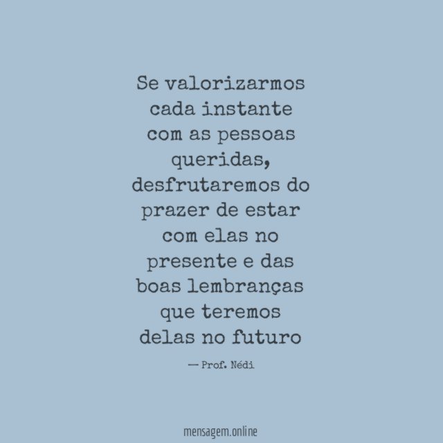 Se valorizarmos cada instante com as pessoas queridas