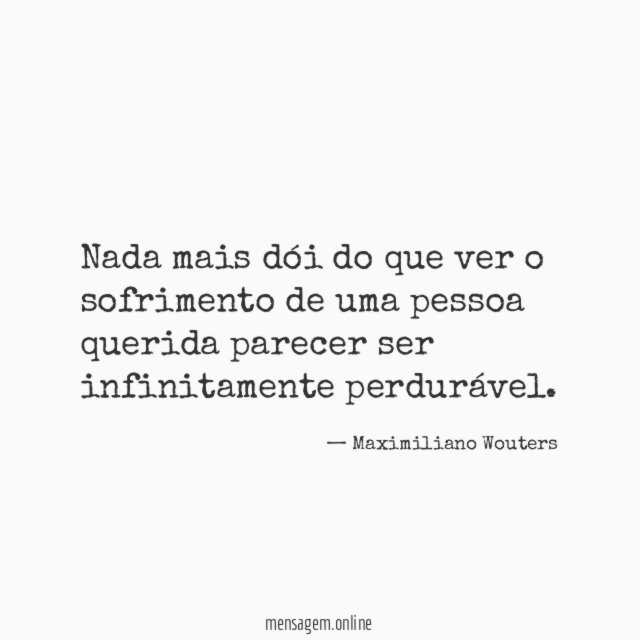Nada mais dói do que ver o sofrimento