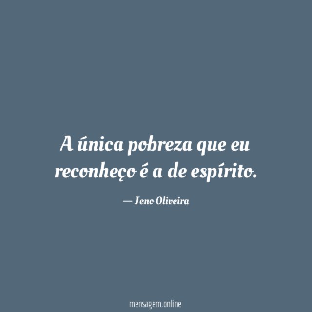 A única pobreza que eu reconheço é a de espírito