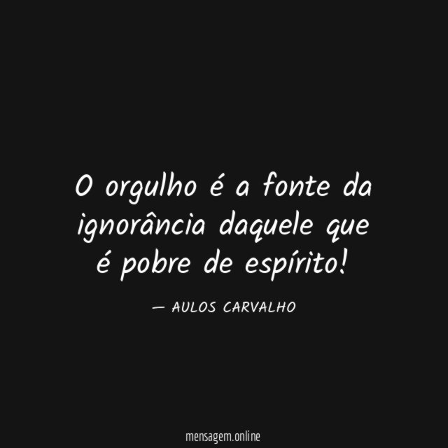 O orgulho é a fonte da ignorância daquele