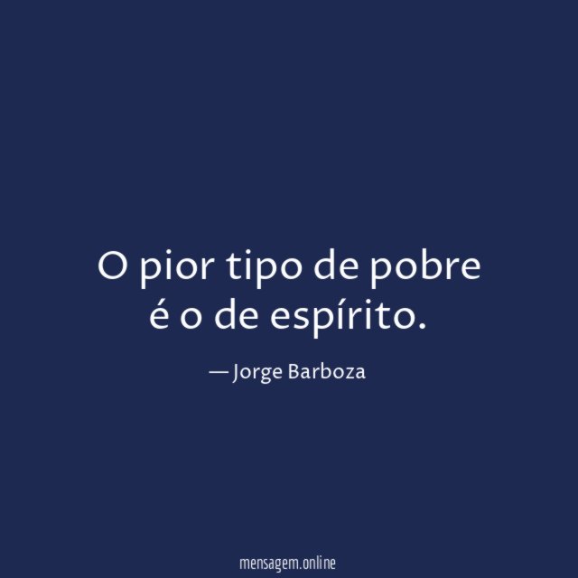O pior tipo de pobre é o de espírito