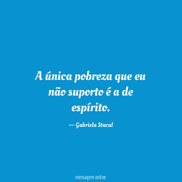 A única pobreza que eu não suporto é a de espírito