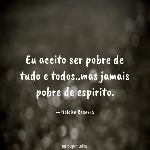 Eu aceito ser pobre de tudo e todos