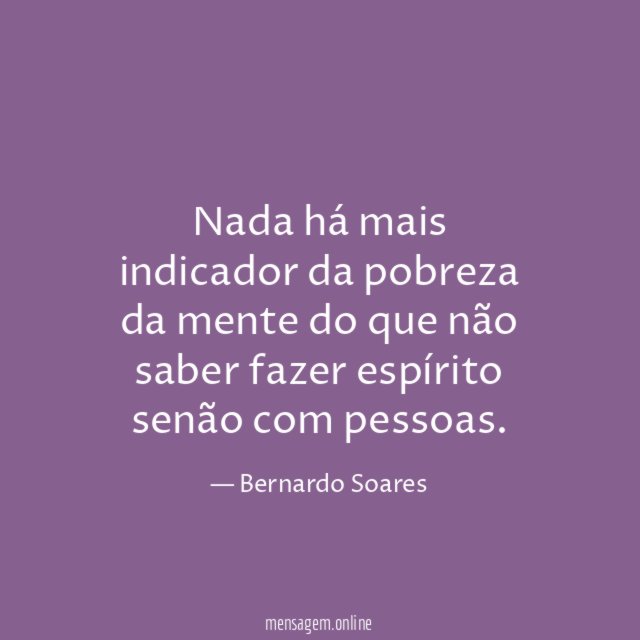 Nada há mais indicador da pobreza da mente
