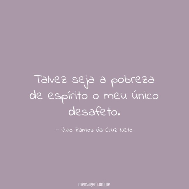 Talvez seja a pobreza de espírito o meu único desafeto