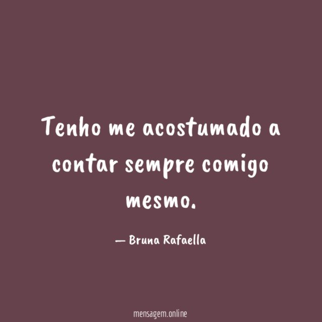 Tenho me acostumado a contar sempre comigo mesmo