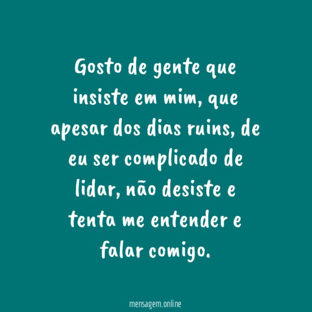 Gosto de gente que insiste em mim