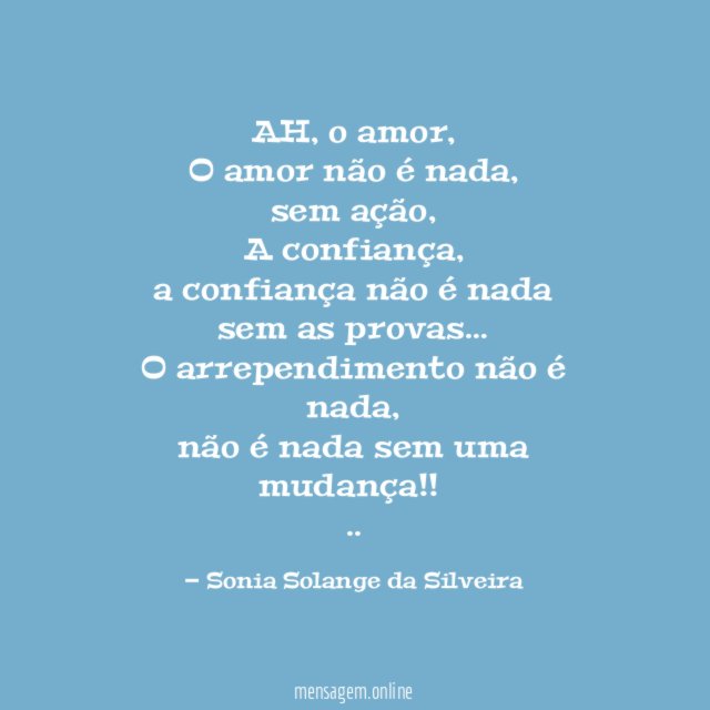 AH, o amor,
O amor não é nada,
sem ação,
A confiança,
a confiança não é nada sem as provas…
O arrependimento não é nada,
não é nada sem uma mudança!!