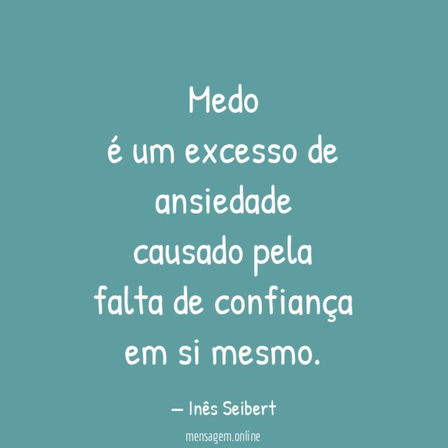 Medo
é um excesso de
ansiedade
causado pela
falta de confiança
em si mesmo.