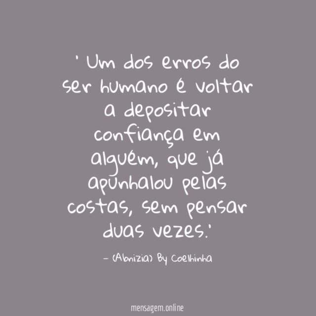 ' Um dos erros do ser humano
é voltar a depositar confiança em alguém,
que já apunhalou pelas costas, sem pensar duas vezes.'
