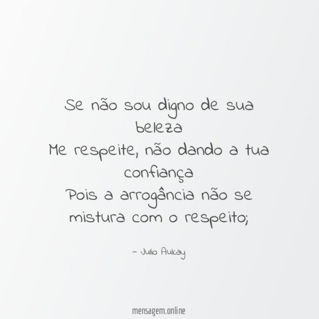 Se não sou digno de sua beleza Me respeite
