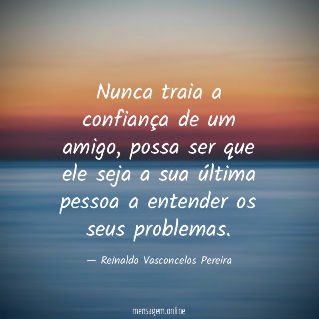 Nunca traia a confiança de um amigo