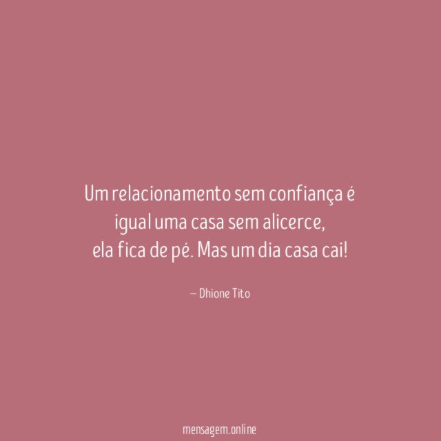 Um relacionamento sem confiança é igual uma casa sem alicerce