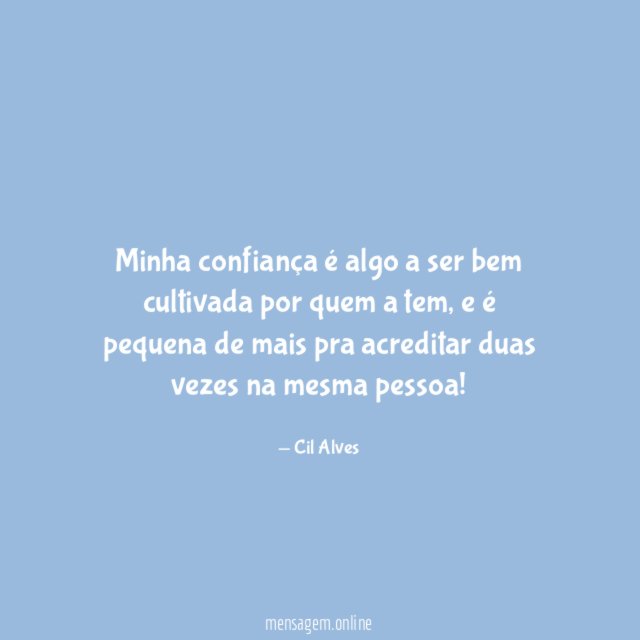 Minha confiança é algo a ser bem cultivada por quem a tem