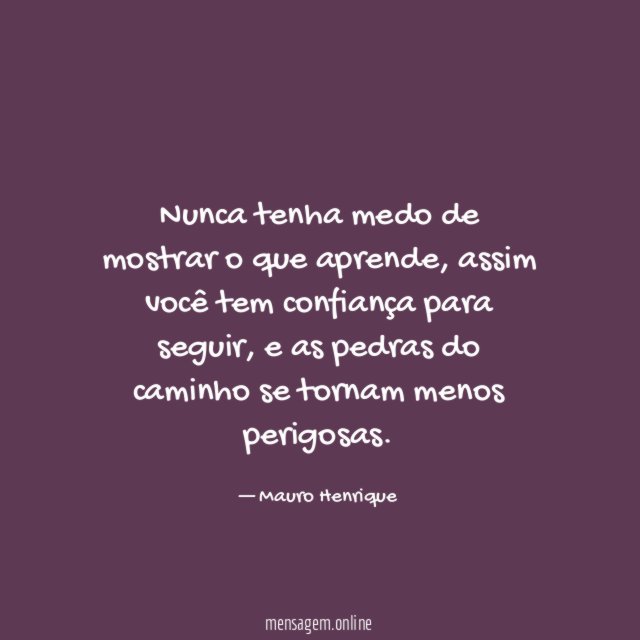 Nunca tenha medo de mostrar o que aprende