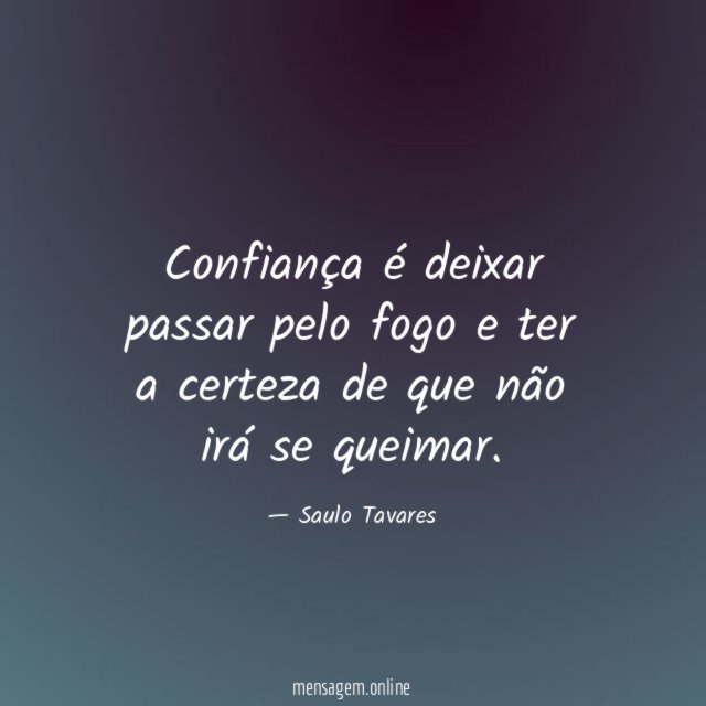 Confiança é deixar passar pelo fogo e ter
