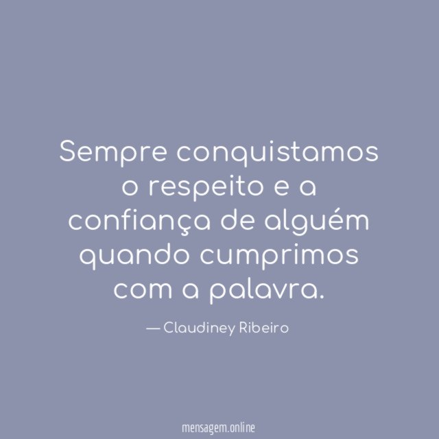 Sempre conquistamos o respeito e a confiança de