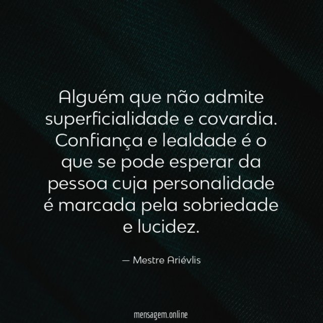 Alguém que não admite superficialidade e covardia
