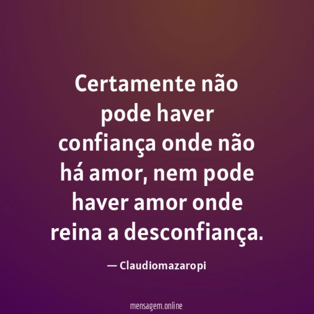 Certamente não pode haver confiança onde não há amor