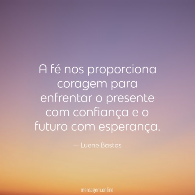 A fé nos proporciona coragem para enfrentar