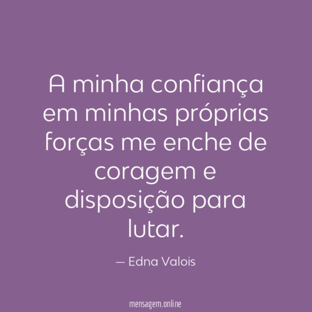 A minha confiança em minhas próprias forças me