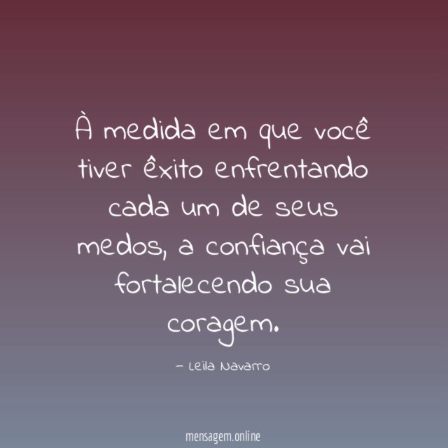 À medida em que você tiver êxito enfrentando cada um de seus medos
