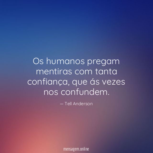 Os humanos pregam mentiras com tanta confiança