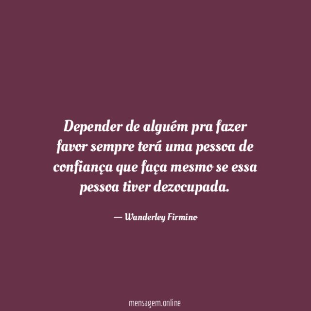 Depender de alguém pra fazer favor sempre terá