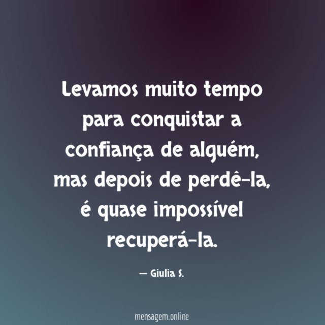 Levamos muito tempo para conquistar a confiança de alguém