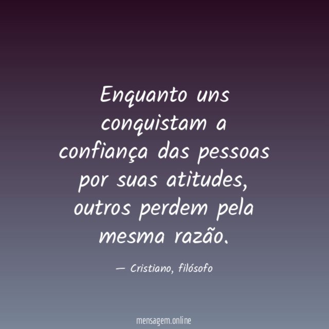 Enquanto uns conquistam a confiança das pessoas por suas atitudes