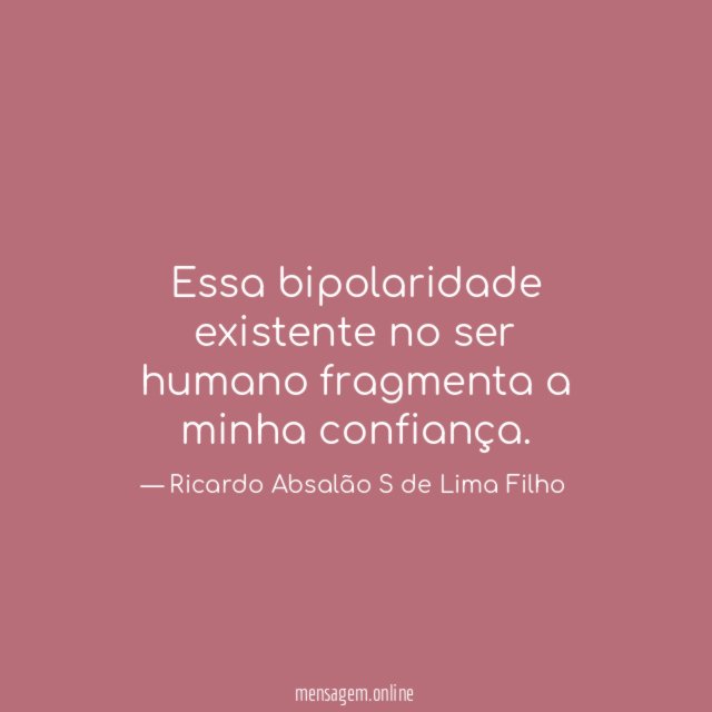 essa bipolaridade existente no ser humano fragmenta a minha confiança